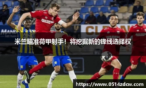 米兰瞄准荷甲射手！将挖掘新的锋线选择权