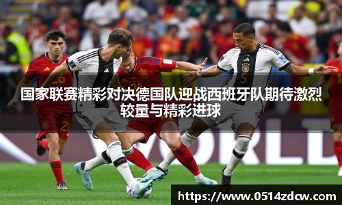 国家联赛精彩对决德国队迎战西班牙队期待激烈较量与精彩进球
