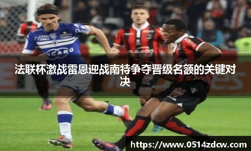 法联杯激战雷恩迎战南特争夺晋级名额的关键对决