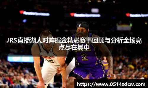 JRS直播湖人对阵掘金精彩赛事回顾与分析全场亮点尽在其中