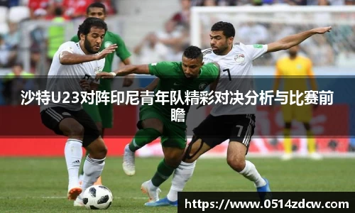 沙特U23对阵印尼青年队精彩对决分析与比赛前瞻