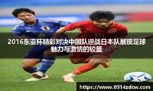 2016东亚杯精彩对决中国队迎战日本队展现足球魅力与激情的较量