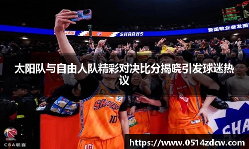 太阳队与自由人队精彩对决比分揭晓引发球迷热议