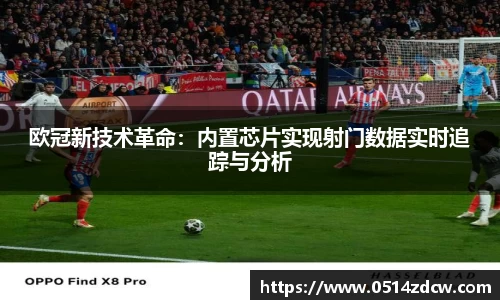 欧冠新技术革命：内置芯片实现射门数据实时追踪与分析