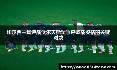 切尔西主场迎战沃尔夫斯堡争夺欧战资格的关键对决