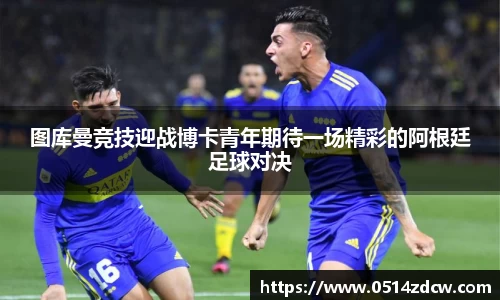 图库曼竞技迎战博卡青年期待一场精彩的阿根廷足球对决