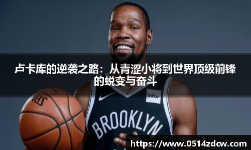 卢卡库的逆袭之路：从青涩小将到世界顶级前锋的蜕变与奋斗