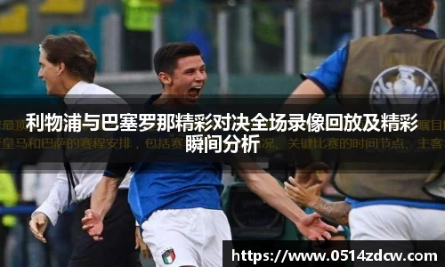 利物浦与巴塞罗那精彩对决全场录像回放及精彩瞬间分析