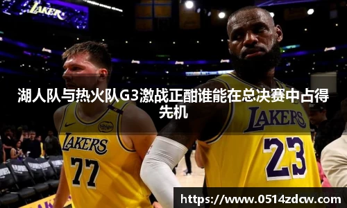 湖人队与热火队G3激战正酣谁能在总决赛中占得先机
