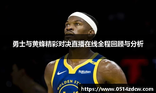 勇士与黄蜂精彩对决直播在线全程回顾与分析