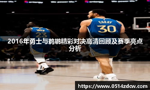 2016年勇士与鹈鹕精彩对决高清回顾及赛季亮点分析