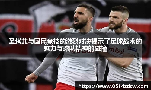 圣塔菲与国民竞技的激烈对决揭示了足球战术的魅力与球队精神的碰撞