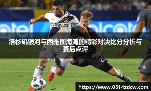 洛杉矶银河与西雅图海湾的精彩对决比分分析与赛后点评
