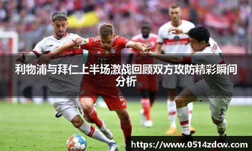 利物浦与拜仁上半场激战回顾双方攻防精彩瞬间分析