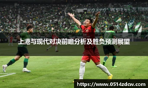 上港与现代对决前瞻分析及胜负预测展望