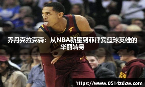 乔丹克拉克森：从NBA新星到菲律宾篮球英雄的华丽转身