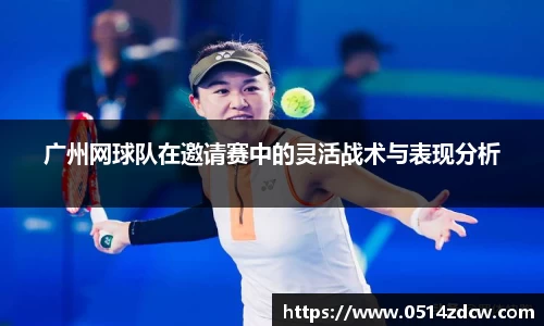 广州网球队在邀请赛中的灵活战术与表现分析