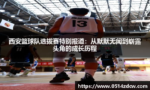 西安篮球队选拔赛特别报道：从默默无闻到崭露头角的成长历程