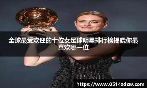全球最受欢迎的十位女足球明星排行榜揭晓你最喜欢哪一位