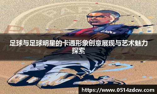 足球与足球明星的卡通形象创意展现与艺术魅力探索