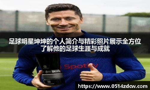 足球明星坤坤的个人简介与精彩照片展示全方位了解他的足球生涯与成就