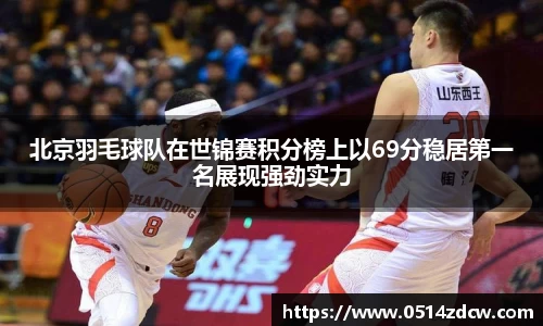 北京羽毛球队在世锦赛积分榜上以69分稳居第一名展现强劲实力