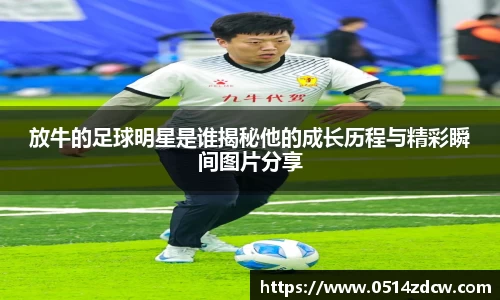 放牛的足球明星是谁揭秘他的成长历程与精彩瞬间图片分享