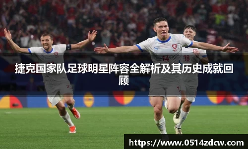 捷克国家队足球明星阵容全解析及其历史成就回顾