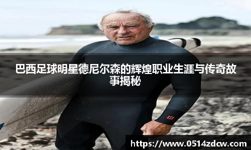 巴西足球明星德尼尔森的辉煌职业生涯与传奇故事揭秘