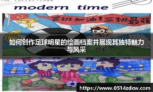 如何创作足球明星的绘画档案并展现其独特魅力与风采